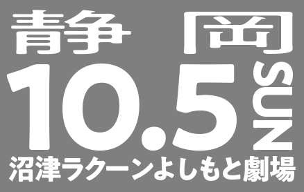 10/5(日)静岡（沼津ラクーンよしもと劇場）