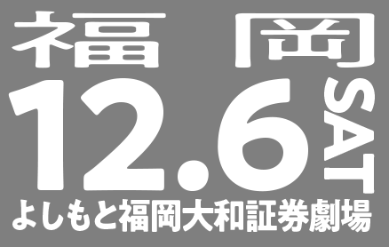 12/6(土)福岡（よしもと福岡大和証券劇場）